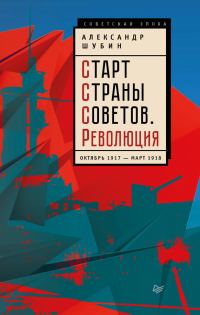 Обложка книги «Старт Страны Советов. Революция. Октябрь 1917 – март 1918»