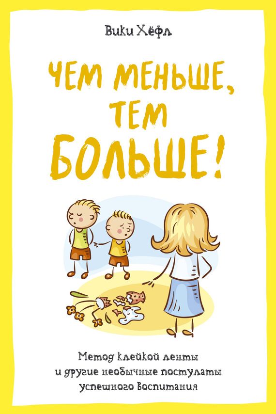 Обложка книги «Чем меньше, тем больше! Метод «клейкой ленты» и другие необычные постулаты успешного воспитания»