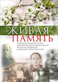 Обложка книги «Живая память. Непридуманные истории, документальные свидетельства, рассказы очевидцев о Великой Отечественной»
