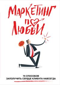 Обложка книги «Маркетинг по любви. 70 способов заполучить сердце клиента навсегда»