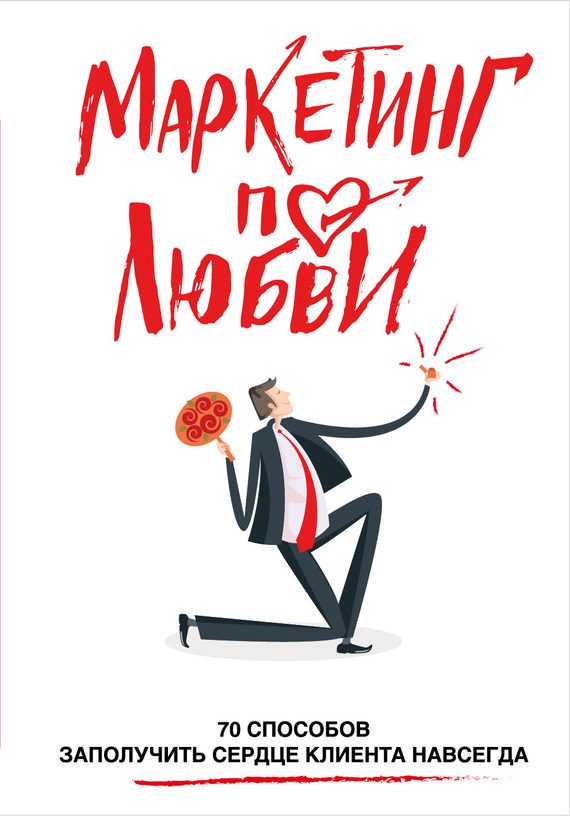 Обложка книги «Маркетинг по любви. 70 способов заполучить сердце клиента навсегда»
