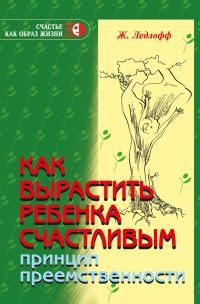 Обложка книги «Как вырастить ребенка счастливым. Принцип преемственности»