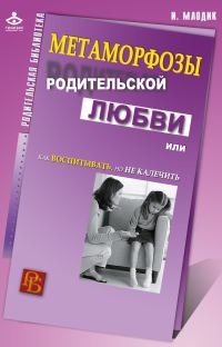 Обложка книги «Метаморфозы родительской любви, или Как воспитывать, но не калечить»