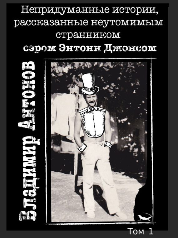 Обложка книги «Непридуманные истории, рассказанные неутомимым странником сэром Энтони Джонсом. Том 1»