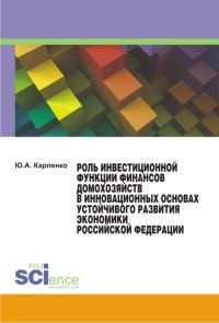 Обложка книги «Роль инвестиционной функции финансов домохозяйств в инновационных основах устойчивого развития экономики Российской Федерации»