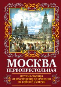 Обложка книги «Москва Первопрестольная. История столицы от ее основания до крушения Российской империи»