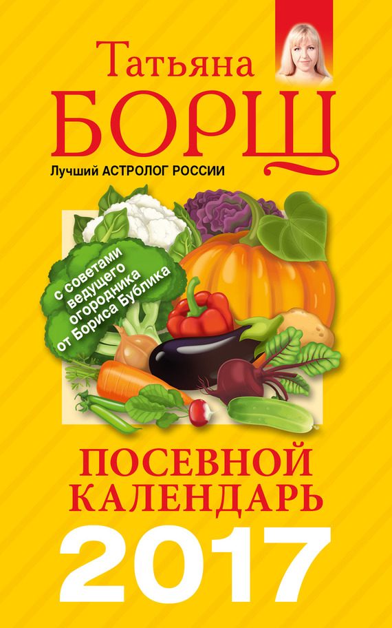 Обложка книги «Посевной календарь на 2017 год с советами ведущего огородника»