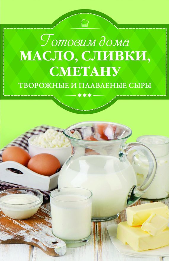 Обложка книги «Готовим дома масло, сливки, сметану, творожные и плавленые сыры»
