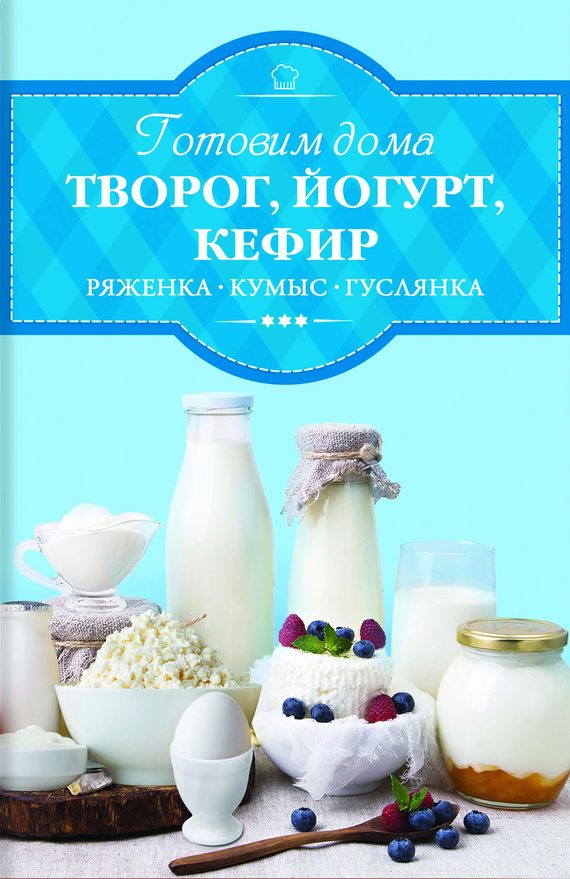 Обложка книги «Готовим дома творог, йогурт, кефир, ряженку»