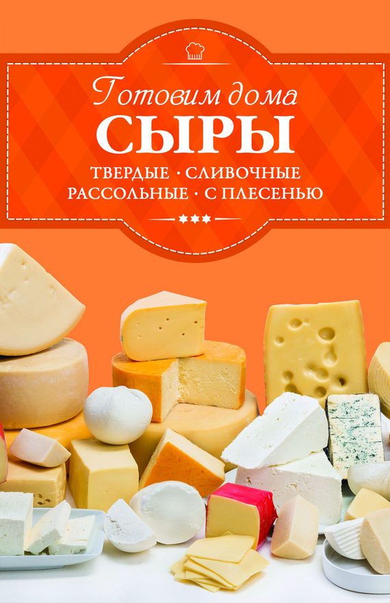 Обложка книги «Готовим дома сыры. Твердые, сливочные, рассольные, с плесенью»