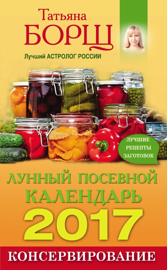 Обложка книги «Консервирование. Лунный посевной календарь на 2017 год + лучшие рецепты заготовок»
