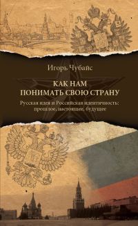 Обложка книги «Как нам понимать свою страну. Русская идея и российская идентичность: прошлое, настоящее, будущее»