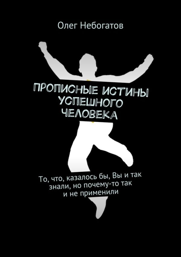 Обложка книги «Прописные истины успешного человека. То, что, казалось бы, Вы и так знали, но почему-то так и не применили»
