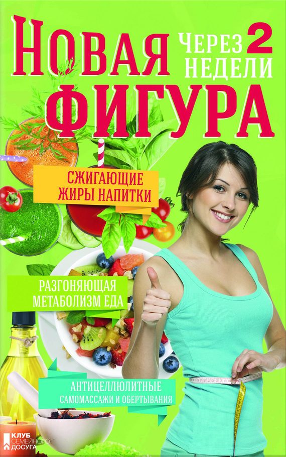 Обложка книги «Новая фигура через 2 недели. Сжигающие жиры напитки. Разгоняющая метаболизм еда. Антицеллюлитные самомассажи и обертывания»
