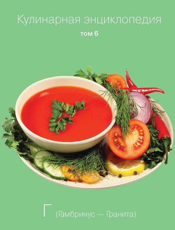 Обложка книги «Кулинарная энциклопедия. Том 6. Г (Гамбринус – Гранита)»