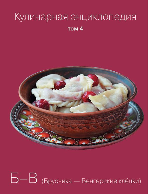 Обложка книги «Кулинарная энциклопедия. Том 4. Б-В (Брусника – Венгерские клёцки)»