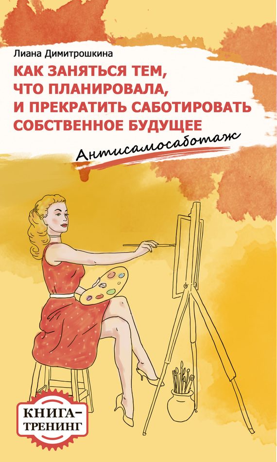 Обложка книги «Как заняться тем, что планировала и прекратить саботировать собственное будущее. Антисамосаботаж. Книга-тренинг»