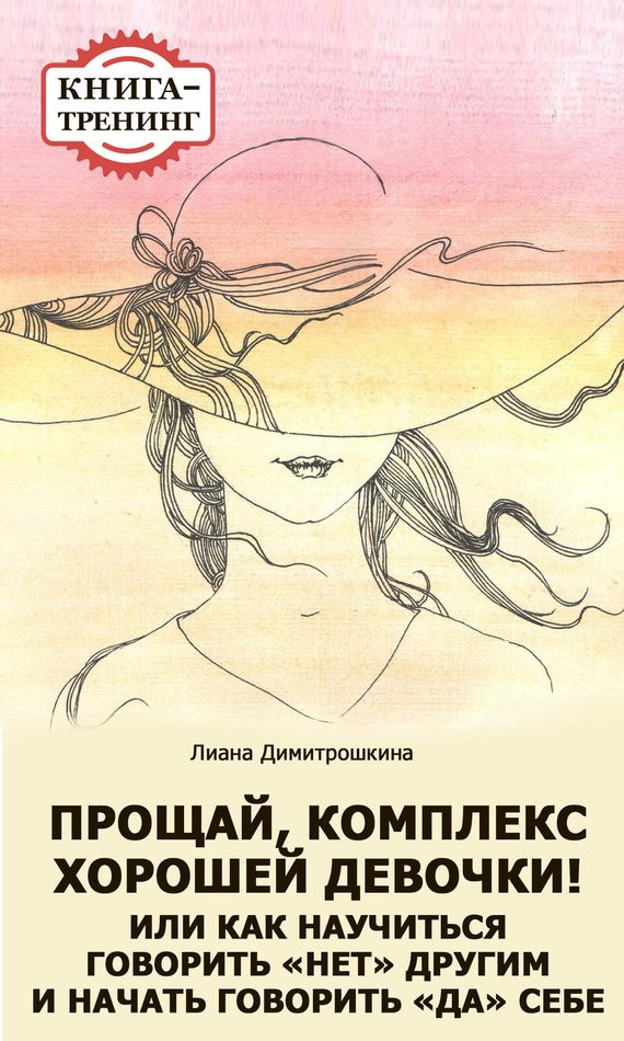 Обложка книги «Прощай, комплекс Хорошей девочки! Или как научиться говорить «нет» другим и начать говорить «да» себе. Книга-тренинг»