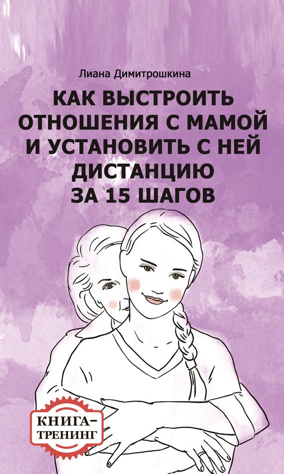 Обложка книги «Как выстроить отношения с мамой и установить с ней дистанцию за 15 шагов. Книга-тренинг»