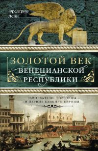 Обложка книги «Золотой век Венецианской республики. Завоеватели, торговцы и первые банкиры Европы»