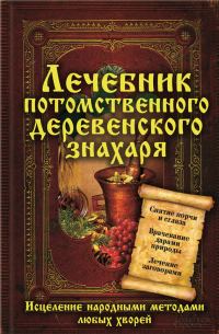 Обложка книги «Лечебник потомственного деревенского знахаря. Исцеление народными методами любых хворей»