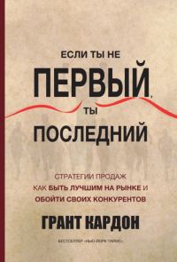 Обложка книги «Если ты не первый, ты последний. Стратегии продаж. Как быть лучшим на рынке и обойти своих»