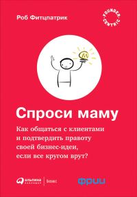 Обложка книги «Спроси маму: Как общаться с клиентами и подтвердить правоту своей бизнес-идеи, если все кругом врут?»