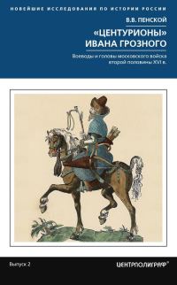 Обложка книги ««Центурионы» Ивана Грозного. Воеводы и головы московского войска второй половины XVI в.»