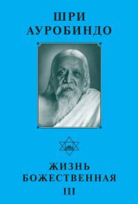 Обложка книги «Шри Ауробиндо. Жизнь Божественная – III»