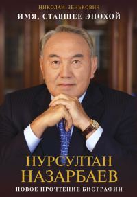Обложка книги «Имя, ставшее эпохой. Нурсултан Назарбаев: новое прочтение биографии»