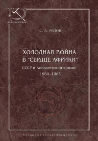 Обложка книги «Холодная война в «сердце Африки». СССР и конголезский кризис, 1960–1964»