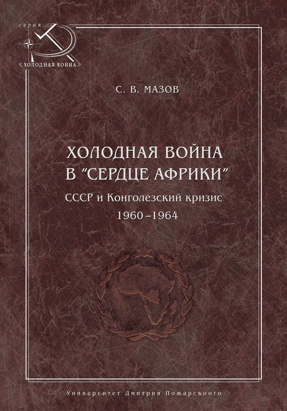 Обложка книги «Холодная война в «сердце Африки». СССР и конголезский кризис, 1960–1964»