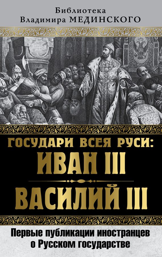 Обложка книги «Государи всея Руси: Иван III и Василий III. Первые публикации иностранцев о Русском государстве»