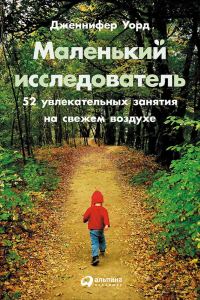 Обложка книги «Маленький исследователь: 52 увлекательных занятия на свежем воздухе»