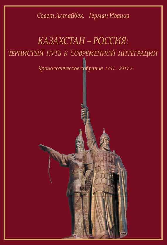 Обложка книги «Казахстан-Россия: тернистый путь к современной интеграции. Хронологическое собрание. 1731 – 2017 гг.»