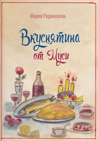 Обложка книги «Вкуснятина от Муси. Бабушкины рецепты кулинарных блюд и полезные советы»