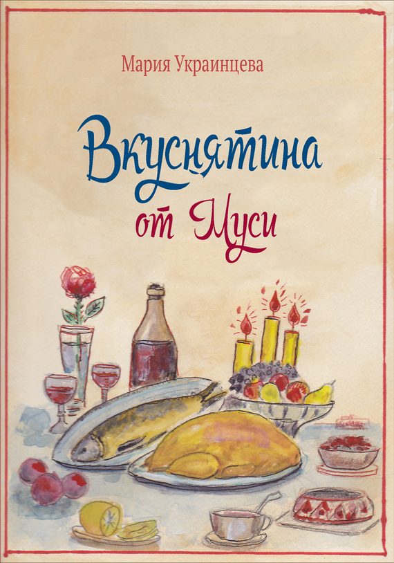 Обложка книги «Вкуснятина от Муси. Бабушкины рецепты кулинарных блюд и полезные советы»