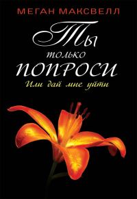 Обложка книги «Ты только попроси. Или дай мне уйти»