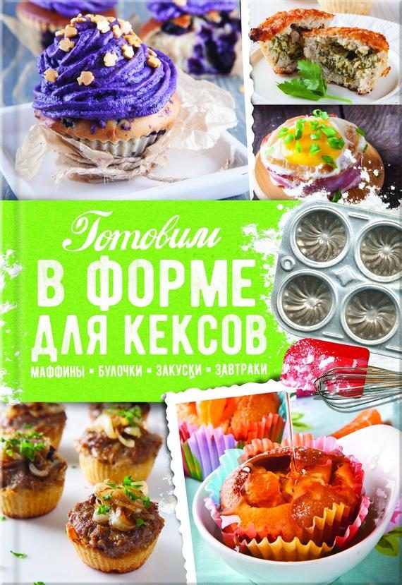 Обложка книги «Готовим в форме для кексов. Закуски. Завтраки. Десерты»