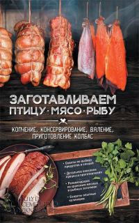 Обложка книги «Заготавливаем птицу, мясо, рыбу. Копчение, консервирование, вяление, приготовление колбас»