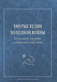 Обложка книги «Хмурые будни холодной войны. Ее солдаты, прорабы и невольные участники»