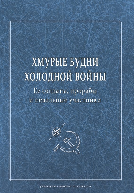Обложка книги «Хмурые будни холодной войны. Ее солдаты, прорабы и невольные участники»