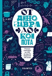 Обложка книги «От динозавра до компота. Ученые отвечают на 100 (и еще 8) вопросов обо всем»