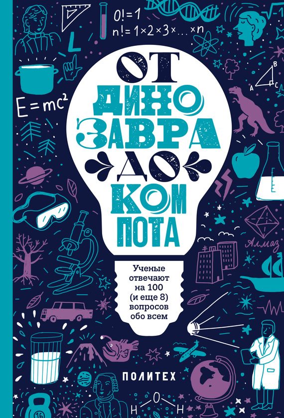 Обложка книги «От динозавра до компота. Ученые отвечают на 100 (и еще 8) вопросов обо всем»