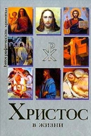Обложка книги «Христос в Жизни. Систематизированный свод воспоминаний современников, документов эпохи, версий историков»