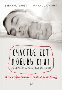 Обложка книги «Счастье ест. Любовь спит. Рецепты успеха для женщин. Как совместить семью и работу»