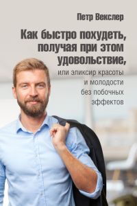Обложка книги «Как быстро похудеть, получая при этом удовольствие, или Эликсир красоты и молодости без побочных эффектов»