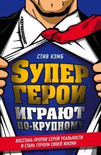 Обложка книги «Супергерои играют по-крупному. Восстань против серой реальности и стань героем своей жизни»