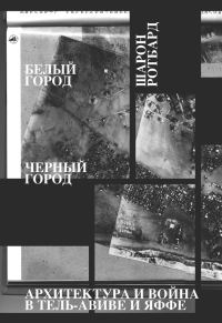 Обложка книги «Белый город, Черный город. Архитектура и война в Тель-Авиве и Яффе»