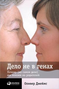 Обложка книги «Дело не в генах. Почему (на самом деле) мы похожи на родителей»